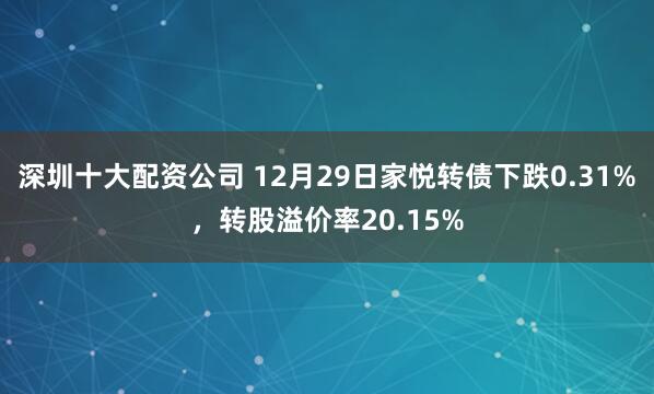 深圳十大配资公司 12月29日家悦转债下跌0.31%，转股溢价率20.15%